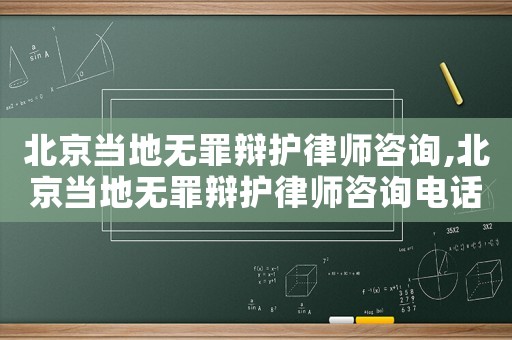 北京當?shù)責(zé)o罪辯護律師咨詢,北京當?shù)責(zé)o罪辯護律師咨詢電話