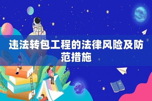 違法轉(zhuǎn)包工程的法律風險及防范措施