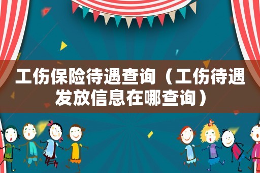 工傷保險待遇查詢（工傷待遇發(fā)放信息在哪查詢）