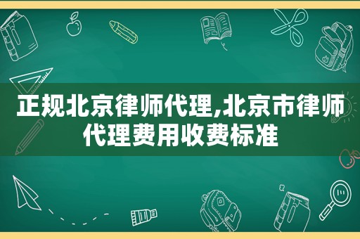 正規(guī)北京律師代理,北京市律師代理費用收費標(biāo)準(zhǔn)