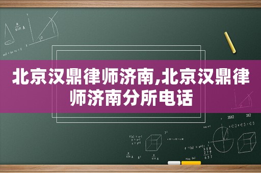 北京漢鼎律師濟(jì)南,北京漢鼎律師濟(jì)南分所電話