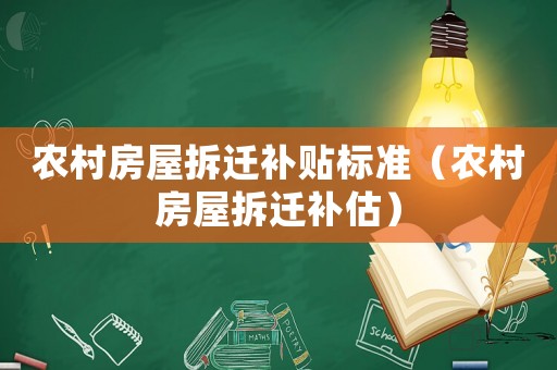 農(nóng)村房屋拆遷補(bǔ)貼標(biāo)準(zhǔn)（農(nóng)村房屋拆遷補(bǔ)估）