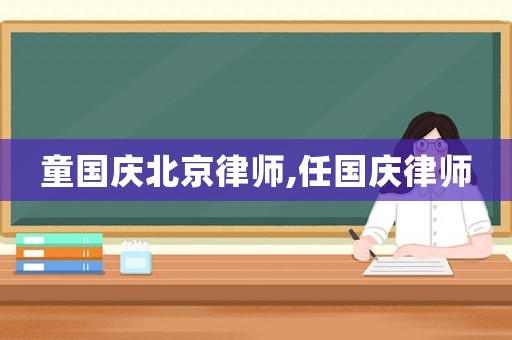 童國慶北京律師,任國慶律師