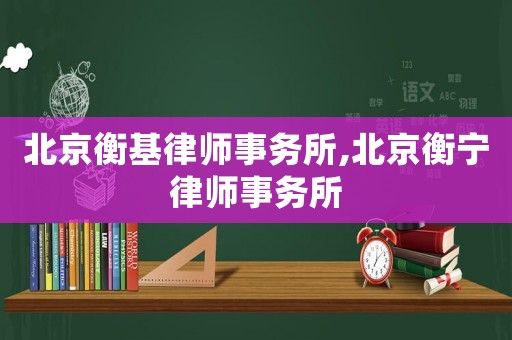 北京衡基律師事務(wù)所,北京衡寧律師事務(wù)所