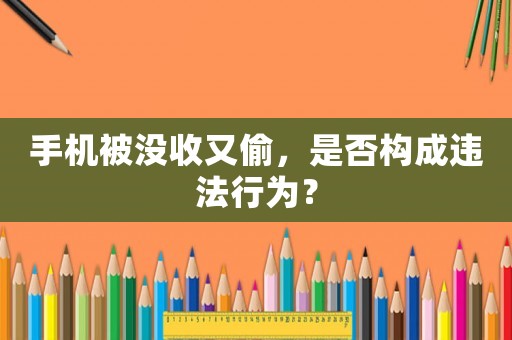 手機(jī)被沒收又偷，是否構(gòu)成違法行為？