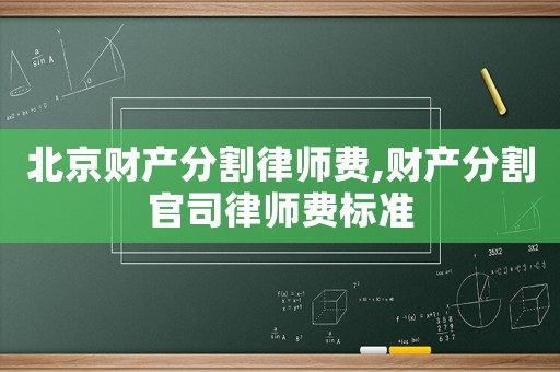 北京財產(chǎn)分割律師費,財產(chǎn)分割官司律師費標(biāo)準(zhǔn)