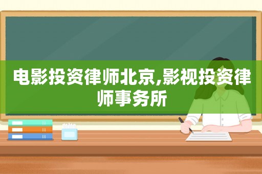 電影投資律師北京,影視投資律師事務(wù)所