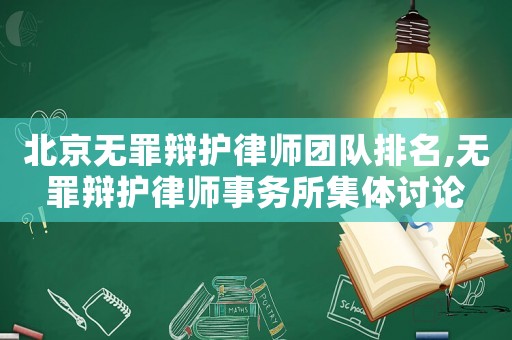 北京無罪辯護(hù)律師團(tuán)隊(duì)排名,無罪辯護(hù)律師事務(wù)所集體討論