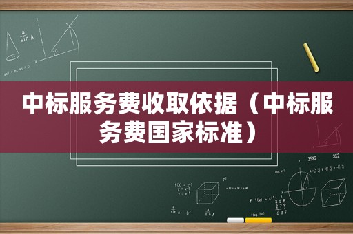 中標(biāo)服務(wù)費(fèi)收取依據(jù)（中標(biāo)服務(wù)費(fèi)國(guó)家標(biāo)準(zhǔn)）