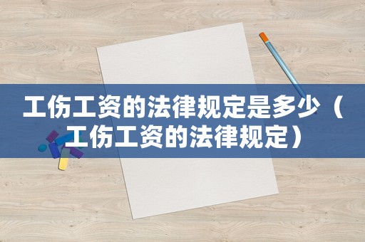 工傷工資的法律規(guī)定是多少（工傷工資的法律規(guī)定）