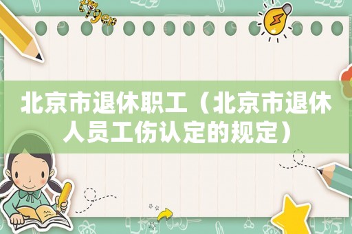 北京市退休職工（北京市退休人員工傷認(rèn)定的規(guī)定）