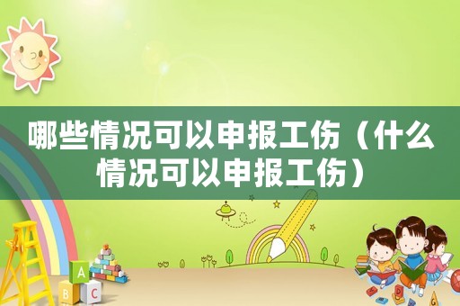 哪些情況可以申報工傷（什么情況可以申報工傷）