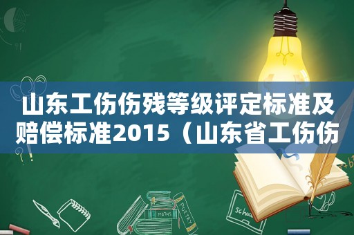 山東工傷傷殘等級(jí)評(píng)定標(biāo)準(zhǔn)及賠償標(biāo)準(zhǔn)2015（山東省工傷傷殘等級(jí)）