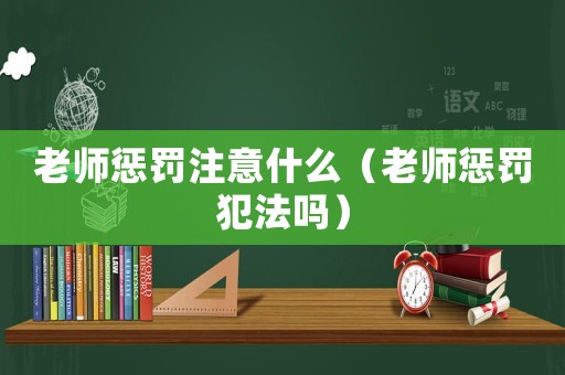 老師懲罰注意什么（老師懲罰犯法嗎）