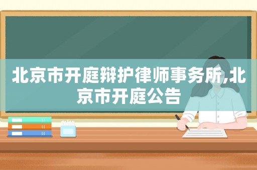 北京市開庭辯護(hù)律師事務(wù)所,北京市開庭公告