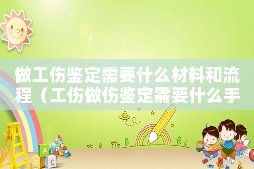 做工傷鑒定需要什么材料和流程（工傷做傷鑒定需要什么手續(xù)嗎）