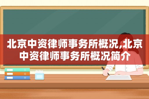 北京中資律師事務(wù)所概況,北京中資律師事務(wù)所概況簡介