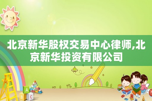 北京新華股權(quán)交易中心律師,北京新華投資有限公司