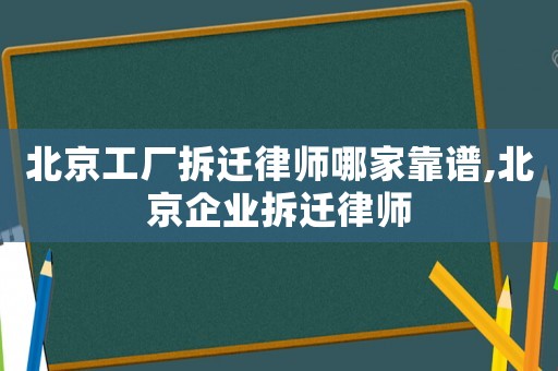 北京工廠拆遷律師哪家靠譜,北京企業(yè)拆遷律師