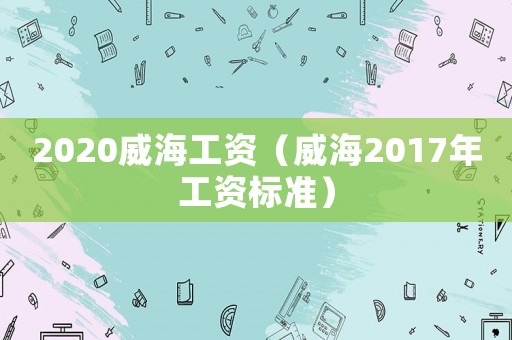 2020威海工資（威海2017年工資標(biāo)準(zhǔn)）