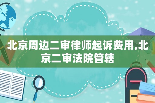 北京周邊二審律師起訴費(fèi)用,北京二審法院管轄