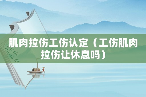 肌肉拉傷工傷認(rèn)定（工傷肌肉拉傷讓休息嗎）