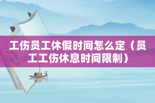 工傷員工休假時(shí)間怎么定（員工工傷休息時(shí)間限制）