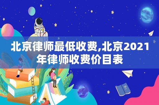北京律師最低收費(fèi),北京2021年律師收費(fèi)價(jià)目表