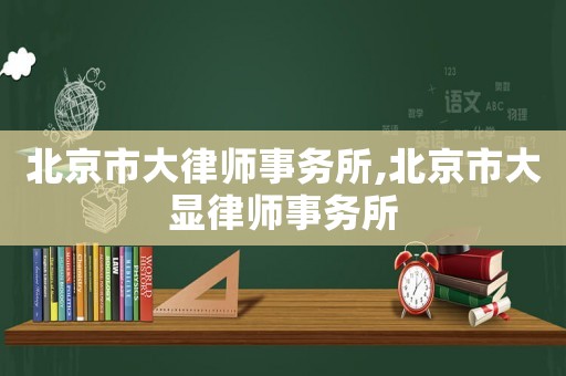 北京市大律師事務(wù)所,北京市大顯律師事務(wù)所