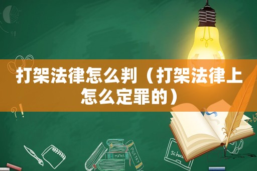 打架法律怎么判（打架法律上怎么定罪的）