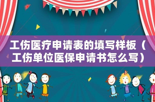 工傷醫(yī)療申請(qǐng)表的填寫(xiě)樣板（工傷單位醫(yī)保申請(qǐng)書(shū)怎么寫(xiě)）