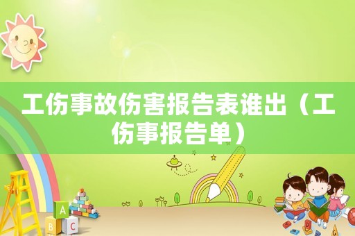 工傷事故傷害報告表誰出（工傷事報告單）