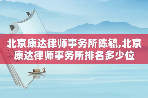 北京康達(dá)律師事務(wù)所陳毓,北京康達(dá)律師事務(wù)所排名多少位