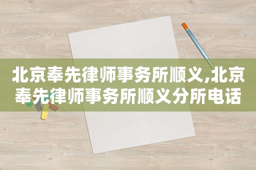 北京奉先律師事務(wù)所順義,北京奉先律師事務(wù)所順義分所電話