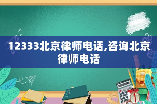 12333北京律師電話(huà),咨詢(xún)北京律師電話(huà)