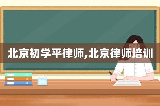 北京初學平律師,北京律師培訓(xùn)