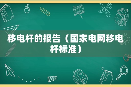 移電桿的報告（國家電網(wǎng)移電桿標準）