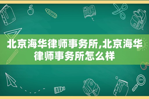 北京海華律師事務(wù)所,北京海華律師事務(wù)所怎么樣