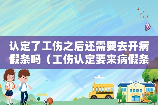 認(rèn)定了工傷之后還需要去開病假條嗎（工傷認(rèn)定要來病假條嗎）