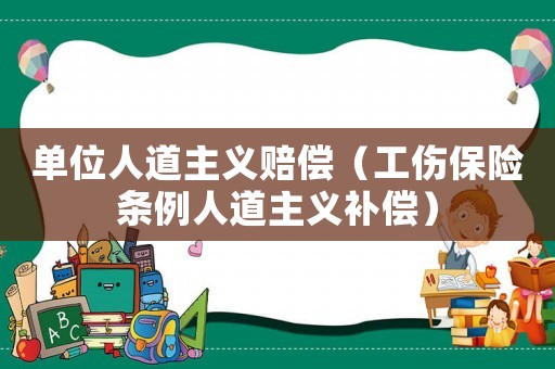 單位人道主義賠償（工傷保險條例人道主義補(bǔ)償）
