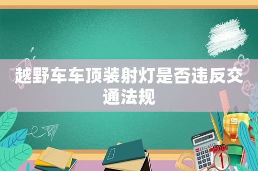 越野車(chē)車(chē)頂裝射燈是否違反交通法規(guī)