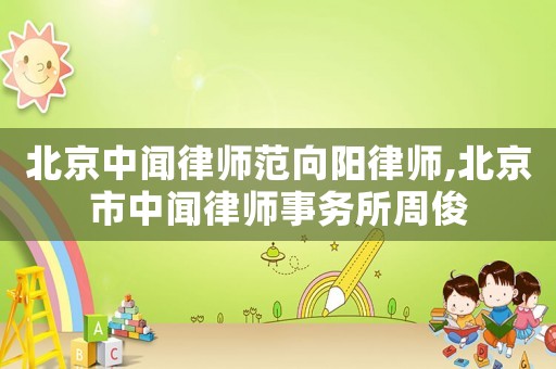 北京中聞律師范向陽律師,北京市中聞律師事務所周俊