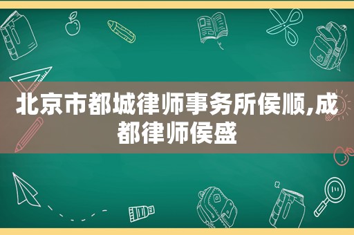 北京市都城律師事務(wù)所侯順,成都律師侯盛