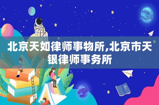 北京天如律師事物所,北京市天銀律師事務(wù)所