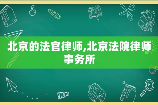 北京的法官律師,北京法院律師事務(wù)所