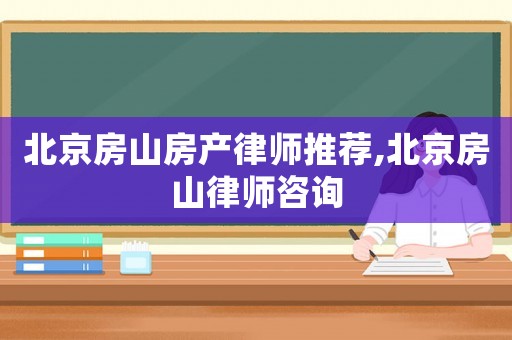 北京房山房產(chǎn)律師推薦,北京房山律師咨詢