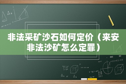 非法采礦沙石如何定價(jià)（來安非法沙礦怎么定罪）