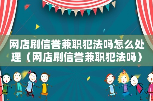 網(wǎng)店刷信譽(yù)兼職犯法嗎怎么處理（網(wǎng)店刷信譽(yù)兼職犯法嗎）