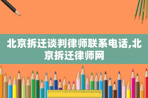北京拆遷談判律師聯(lián)系電話,北京拆遷律師網(wǎng)