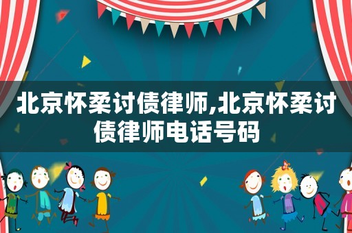 北京懷柔討債律師,北京懷柔討債律師電話號(hào)碼